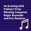 An Evening with Pulitzer-Prize Winning Composer Roger Reynolds and Eric Huebner